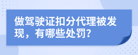 做驾驶证扣分代理被发现，有哪些处罚？