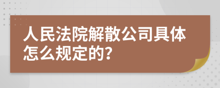 人民法院解散公司具体怎么规定的？