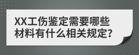 XX工伤鉴定需要哪些材料有什么相关规定？