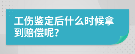工伤鉴定后什么时候拿到赔偿呢？