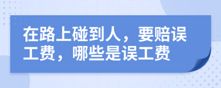 在路上碰到人，要赔误工费，哪些是误工费