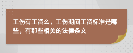 工伤有工资么，工伤期间工资标准是哪些，有那些相关的法律条文