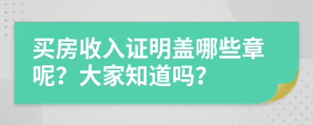 买房收入证明盖哪些章呢？大家知道吗？