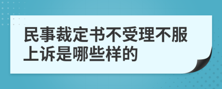 民事裁定书不受理不服上诉是哪些样的