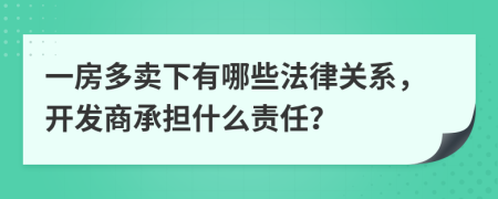 一房多卖下有哪些法律关系，开发商承担什么责任？