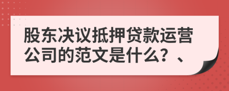 股东决议抵押贷款运营公司的范文是什么？、