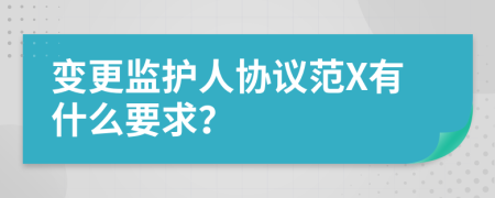 变更监护人协议范X有什么要求？