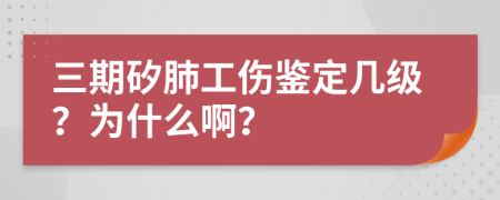 三期矽肺工伤鉴定几级？为什么啊？