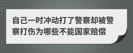 自己一时冲动打了警察却被警察打伤为哪些不能国家赔偿