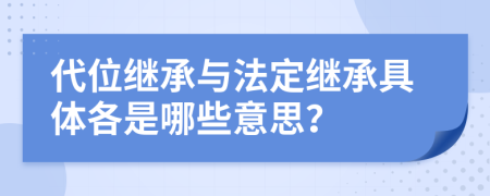 代位继承与法定继承具体各是哪些意思？