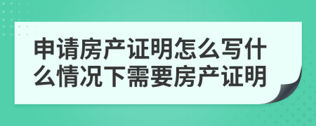 申请房产证明怎么写什么情况下需要房产证明