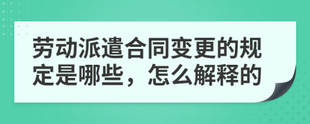 劳动派遣合同变更的规定是哪些，怎么解释的