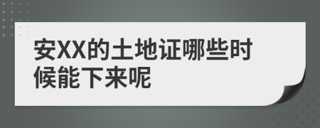 安XX的土地证哪些时候能下来呢