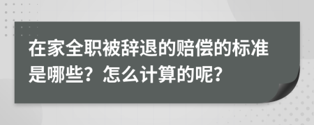 在家全职被辞退的赔偿的标准是哪些？怎么计算的呢？
