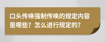 口头传唤强制传唤的规定内容是哪些？怎么进行规定的？