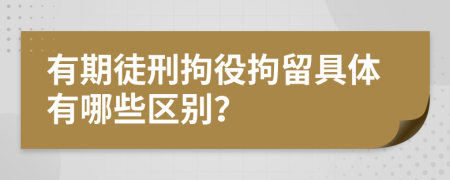 有期徒刑拘役拘留具体有哪些区别？