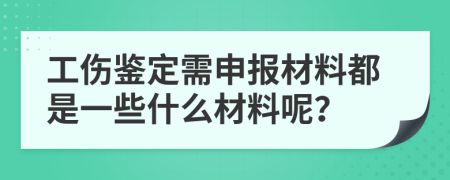 工伤鉴定需申报材料都是一些什么材料呢？