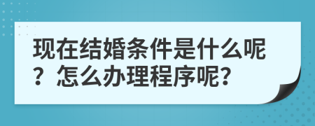 现在结婚条件是什么呢？怎么办理程序呢？