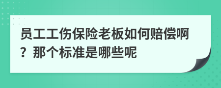 员工工伤保险老板如何赔偿啊？那个标准是哪些呢