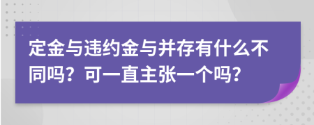 定金与违约金与并存有什么不同吗？可一直主张一个吗？