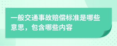 一般交通事故赔偿标准是哪些意思，包含哪些内容