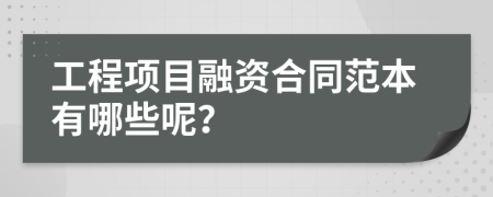 工程项目融资合同范本有哪些呢？