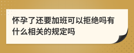 怀孕了还要加班可以拒绝吗有什么相关的规定吗