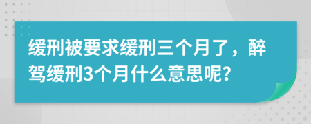 缓刑被要求缓刑三个月了，醉驾缓刑3个月什么意思呢？