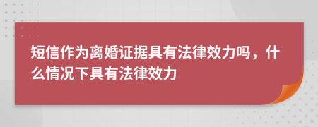 短信作为离婚证据具有法律效力吗，什么情况下具有法律效力