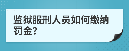 监狱服刑人员如何缴纳罚金？