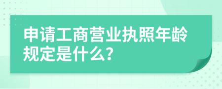 申请工商营业执照年龄规定是什么？