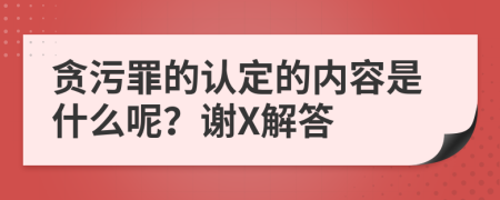 贪污罪的认定的内容是什么呢？谢X解答