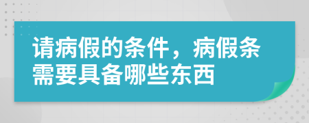 请病假的条件，病假条需要具备哪些东西