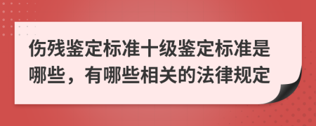 伤残鉴定标准十级鉴定标准是哪些，有哪些相关的法律规定