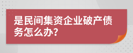 是民间集资企业破产债务怎么办？