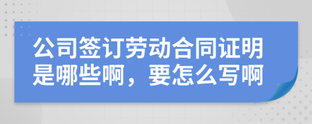 公司签订劳动合同证明是哪些啊，要怎么写啊