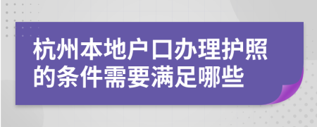 杭州本地户口办理护照的条件需要满足哪些