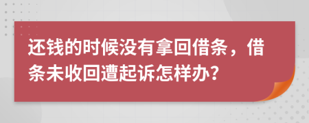 还钱的时候没有拿回借条，借条未收回遭起诉怎样办？