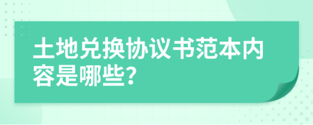 土地兑换协议书范本内容是哪些？