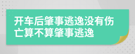 开车后肇事逃逸没有伤亡算不算肇事逃逸