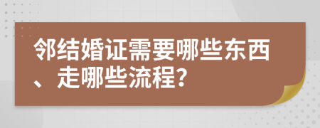 邻结婚证需要哪些东西、走哪些流程？