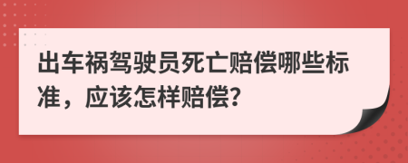 出车祸驾驶员死亡赔偿哪些标准，应该怎样赔偿？