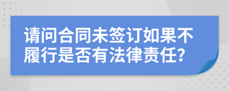 请问合同未签订如果不履行是否有法律责任？