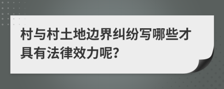 村与村土地边界纠纷写哪些才具有法律效力呢？