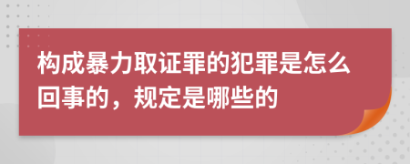 构成暴力取证罪的犯罪是怎么回事的，规定是哪些的