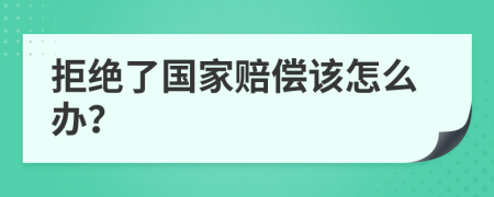 拒绝了国家赔偿该怎么办？