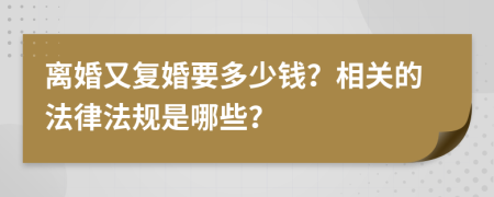 离婚又复婚要多少钱？相关的法律法规是哪些？