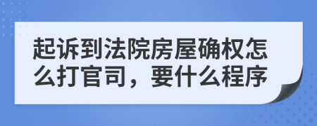 起诉到法院房屋确权怎么打官司，要什么程序