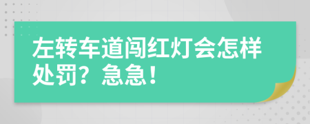 左转车道闯红灯会怎样处罚？急急！