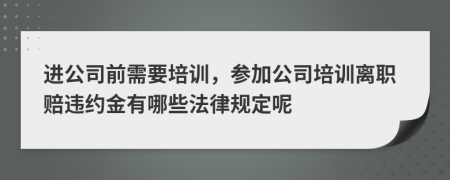 进公司前需要培训，参加公司培训离职赔违约金有哪些法律规定呢